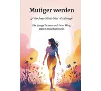 Mutiger werden: 4-Wochen-Mini-Mut-Challenge für junge Frauen auf dem Weg zum Erwachsensein (Momente der Achtsamkeit)