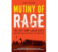 Mutiny of Rage: The 1917 Camp Logan Riots and Buffalo Soldiers in Houston