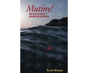 Mutiny! Why We Love Pirates, And How They Can Save Us