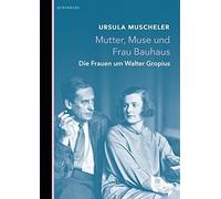 Mutter, Muse und Frau Bauhaus: Die Frauen um Walter Gropius, Ursula-Muscheler.