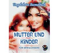 Mutter Und Kinder Umgekehrtes Ausmalbuch Für Erwachsene: 34 Schöne Aquarell-Muster | Kreativität, Achtsamkeit, Meditation, Entspannung, Anti-Stress-Malerei