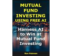 Mutual Fund Investing Using Free AI: Harness AI to Win at Mutual Fund Investing (AI for Investors)