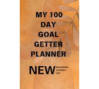 My 100 Day Goal Getter Planner: Your Daily Guide to Achieve More, and To Transform Your Dreams into Reality