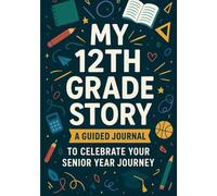 My 12th Grade Story A Senior Year Guided Journal: For 12th Graders to Reflect, Record Senior Year Highlights, and Cherish Graduation Memories