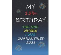 My 13th birthday the one where I was quarantined 2021: 13 Years Old Birthday Gift Ideas for Girls and Boys, Notebook/journal/Diary Gift Idea for ... 6x9 Inches 110 Pages, Matte Finish Cover