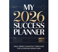 My 2026 Success Planner: Daily, Weekly & Monthly Templates For A Purpose-Driven Year