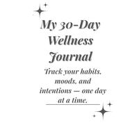My 30-Day Wellness Journal: A gentle daily reset for your body, mind, and soul - one intention at a time.