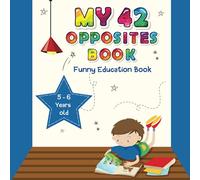 My 42 Opposites Book: Funny Education Book for Preschoolers,Preschool Opossites Book with Beatiful Pictures for Pre K, For 5 - 6 years old