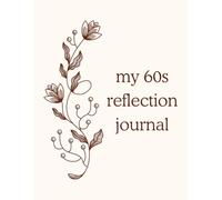 My 60s Reflection Journal: Journaling Writing Prompts for Women & Men in Their Sixties / Reflect on Your Past and Plan Your Future Life & Bucket List ... and Over / Self Help / Self Care Workbook
