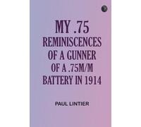 My .75: Reminiscences of a Gunner of a .75m/m Battery in 1914