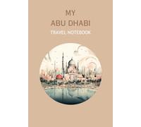 MY ABU DHABI TRAVEL NOTEBOOK: Ideal to document your travel itinerary to this lovely part of the world