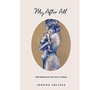 My After All: Poetry and Prose for Mothers: 3 (Jessica Urlichs: Early Motherhood Poetry and Prose Collection)