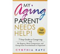 My Aging Parent Needs Help!: 7 Step Guide to Caregiving with No Regrets, More Compassion, and Going from Overwhelmed to Organized [Includes Tips for Caregiver Burnout]