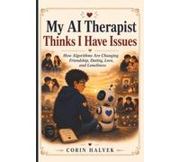 My AI Therapist Thinks I Have Issues: How Algorithms Are Changing Friendship, Dating, Love, and Loneliness (The AI Next Door)
