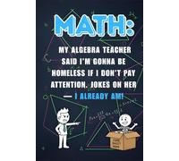 My Algebra Teacher Said I’ll Be Homeless - Funny Math Quote Notebook: Funny Algebra Meme Notebook for Students - Geometry & Chaos Inside
