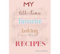 My All-Time Favorite Baking Recipes: A Blank Baking Journal to Capture Your Sweetest Creations