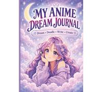My Anime Dream Journal: Dream, Doodle, Write & Create Your Own World