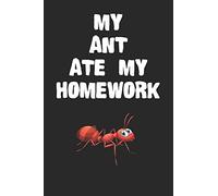 My Ant Ate My Homework Notebook: Cool Ant Gift Journal For Boys Girls Men Women and Adult Insect Lovers