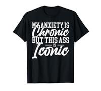 My Anxiety Is Chronic But This Ass Is Iconic T-Shirt