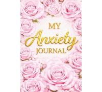 My Anxiety Journal - A Guided Journal for Anxiety Relief, Overthinking and Stress: Prompts for Reflection, Grounding Exercises, Emotional Regulation ... for Mental Wellness. Pink Roses Book Cover.