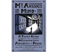 My Anxious Mind : A Teen's Guide to Managing Anxiety and Panic