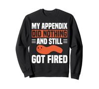 My Appendix Did Nothing And Still Got Fired Funny Surgery Sweatshirt