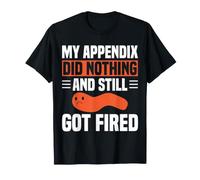 My Appendix Did Nothing and Still Got Fired Funny Surgery T-Shirt