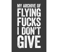 My Archive Of Flying Fucks I Don't Give: 6 x 9 Blank Lined Notebook Journal - Funny Saying Sarcastic Work Gag Gift for Office Coworkers, Employees, Team, Adults, Boss