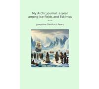 My Arctic journal: a year among ice-fields and Eskimos (Classic Books)