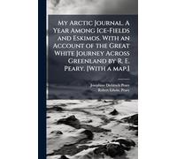 My Arctic Journal. A Year Among Ice-Fields and Eskimos. With an Account of the Great White Journey Across Greenland by R. E. Peary. [With a map.]