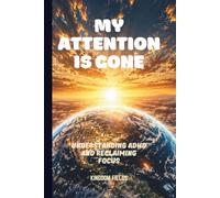 MY ATTENTION IS GONE: Living In A World That Distracts You (OVERSTIMULATED SERIES)