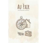 My Au Pair Adventure Journal: For Au Pairs - Creative book full of questions & activities with space for photos, stories and reflections. For travel, family, etc.