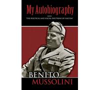 My Autobiography : With "the Political and Social Doctrine of Fascism"