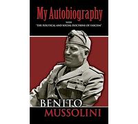 My Autobiography : With "the Political and Social Doctrine of Fascism"