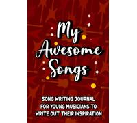 My Awesome Songs Song Writing Journal For Young Musicians To Write Out Their Inspiration: A Music Lover's And Songwriter's Notebook To Write Lyrics, Sheets For Music Ideas