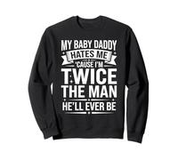 My Baby Daddy Hates Me Cause I'm Twice The Man He'll Ever Be Sweatshirt