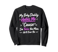 My Baby Daddy Hates Me Cause I'm Twice The Man He'll Ever Sweatshirt
