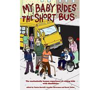 My Baby Rides the Short Bus: The Unabashedly Human Experience of Raising Kids with Disabilities