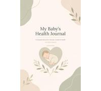 My Baby’s Health Journal: A Complete Record for Vaccines, Growth & Health, From Birth & Beyond