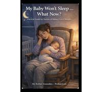 My Baby Won't Sleep... What Now: Practical Guide for Parents of Babies 0-12months