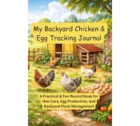 My Backyard Chicken & Egg Tracking Journal: A Practical & Fun Record Book for Hen Care, Egg Production, and Backyard Flock Management