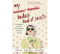 My Badass Book of Saints: Courageous Women Who Showed Me How to Live