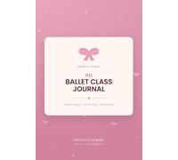 My Ballet Class Journal: A Keepsake Practice Diary for Young Dancers Aged 8-12 with 100 Named Steps, French Dance Words and Show-Day Pages