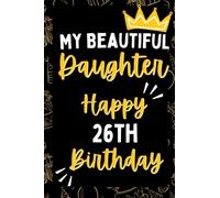 My Beautiful Daughter Happy 26th Birthday: Notebook Birthday Gift For 26 Years Old Daughter, Happy Birthday 26th Daughter Notebook Journal , 26th ... to my daughter 100 Pages, 6x9 Lined Notebook