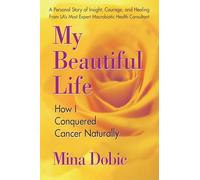 My Beautiful Life: How I Conquered Cancer Naturally