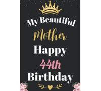 My Beautiful Mother Happy 44th Birthday Notebook, Birthday Gift For 44 Years Old Mother: Perfect Journal Happy Birthday Present, Personalized Birthday ... year. Wide Blank Lined Notebook, 100 Pages,