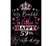 My Beautiful Mother Happy 59th Birthday: Cute Birthday Gift for Mother, Birthday Notebook Gift for 59 Year Old Mother Gift idea for mom, Perfect Journal Happy Birthday Present,