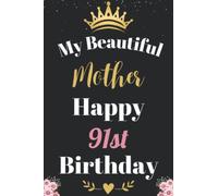 My Beautiful Mother Happy 91st Birthday Notebook, Birthday Gift For 91 Years Old Mother: Perfect Journal Happy Birthday Present, Personalized Birthday ... year. Wide Blank Lined Notebook, 100 Pages,