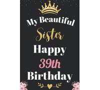 My Beautiful Sister Happy 39th Birthday Notebook, Birthday Gift For 39 Years Old Sister: Perfect Journal Happy Birthday Present, Personalized Birthday ... year. Wide Blank Lined Notebook, 100 Pages,