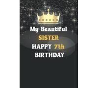My Beautiful sister Happy 7th Birthday Notebook, Birthday Gift For 7 Years Old sister: Perfect Journal Happy Birthday Present: birthday notebook